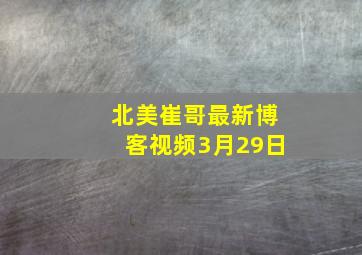 北美崔哥最新博客视频3月29日