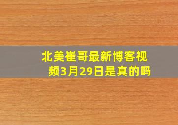 北美崔哥最新博客视频3月29日是真的吗