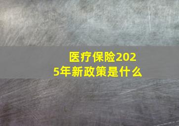 医疗保险2025年新政策是什么