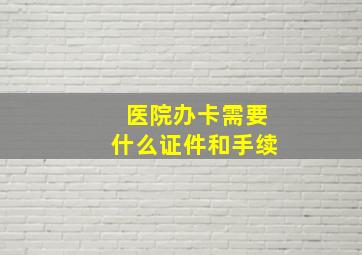 医院办卡需要什么证件和手续