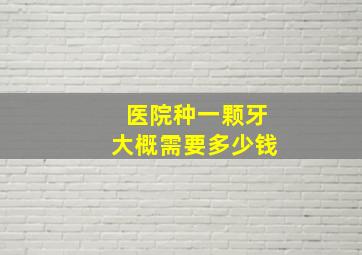 医院种一颗牙大概需要多少钱