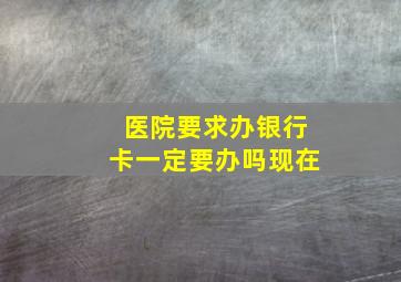 医院要求办银行卡一定要办吗现在