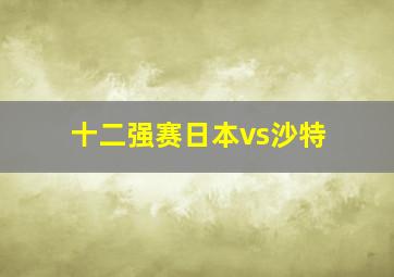 十二强赛日本vs沙特