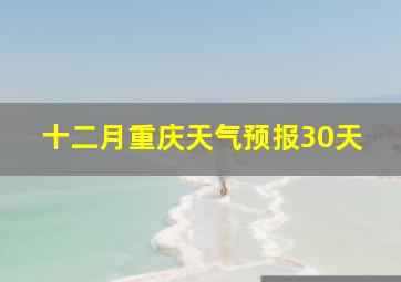 十二月重庆天气预报30天