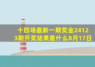 十四场最新一期奖金24123期开奖结果是什么8月17日