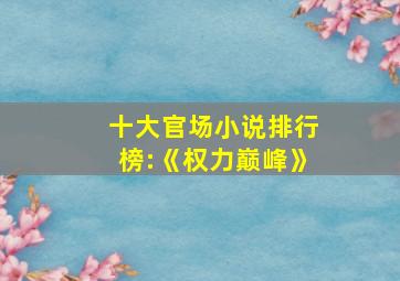 十大官场小说排行榜:《权力巅峰》