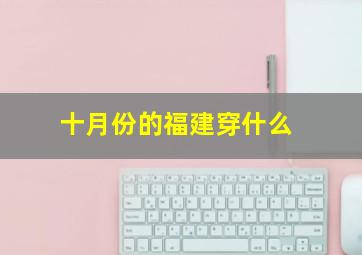 十月份的福建穿什么