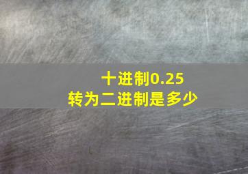 十进制0.25转为二进制是多少