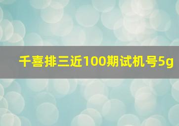 千喜排三近100期试机号5g