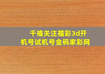 千禧关注福彩3d开机号试机号金码家彩网