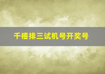 千禧排三试机号开奖号