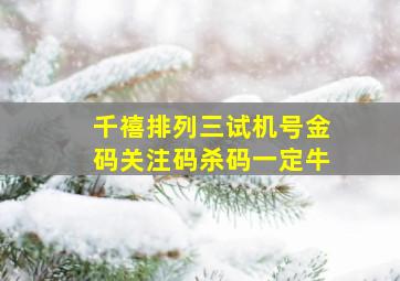 千禧排列三试机号金码关注码杀码一定牛