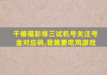 千禧福彩排三试机号关注号金对应码,我就要吃鸡游戏