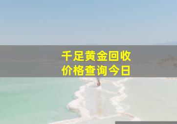 千足黄金回收价格查询今日