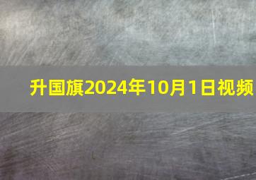 升国旗2024年10月1日视频