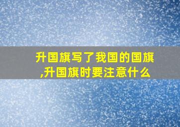 升国旗写了我国的国旗,升国旗时要注意什么