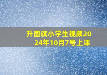 升国旗小学生视频2024年10月7号上课