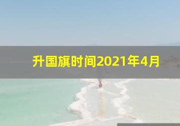 升国旗时间2021年4月