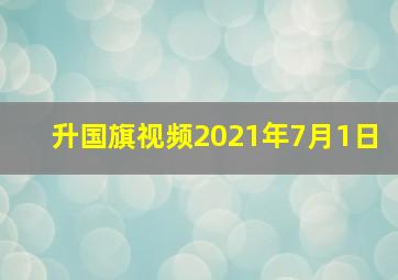 升国旗视频2021年7月1日