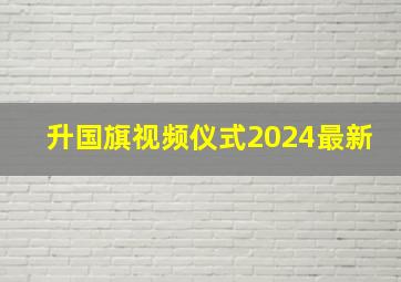 升国旗视频仪式2024最新