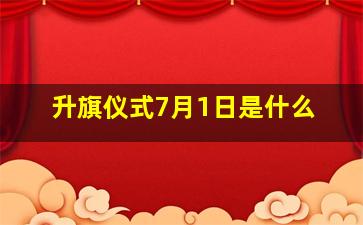 升旗仪式7月1日是什么