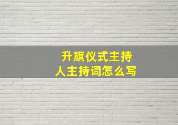 升旗仪式主持人主持词怎么写