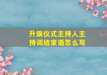 升旗仪式主持人主持词结束语怎么写