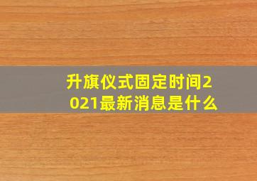 升旗仪式固定时间2021最新消息是什么