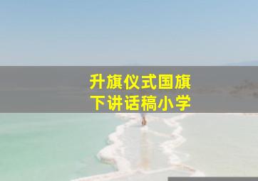 升旗仪式国旗下讲话稿小学