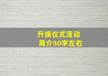 升旗仪式活动简介50字左右