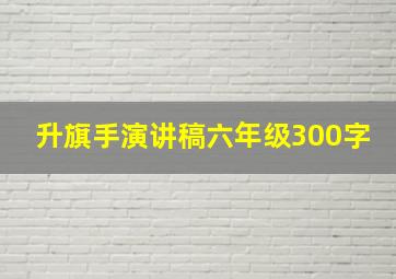 升旗手演讲稿六年级300字