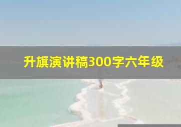 升旗演讲稿300字六年级