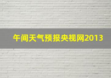 午间天气预报央视网2013