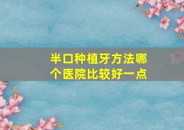 半口种植牙方法哪个医院比较好一点