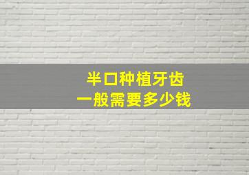 半口种植牙齿一般需要多少钱