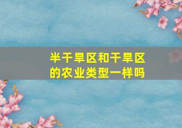 半干旱区和干旱区的农业类型一样吗