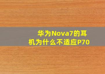 华为Nova7的耳机为什么不适应P70