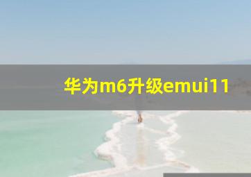 华为m6升级emui11