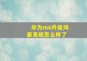 华为m6升级鸿蒙系统怎么样了