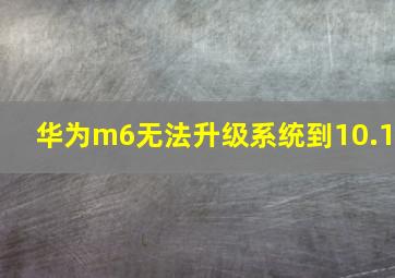 华为m6无法升级系统到10.1