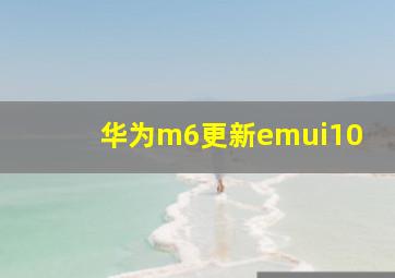 华为m6更新emui10