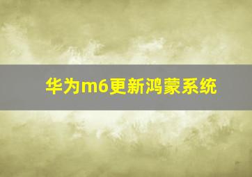 华为m6更新鸿蒙系统