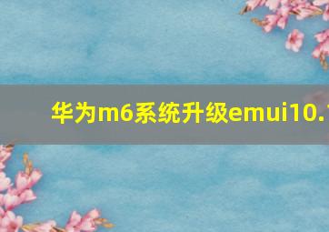 华为m6系统升级emui10.1