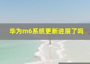 华为m6系统更新进展了吗