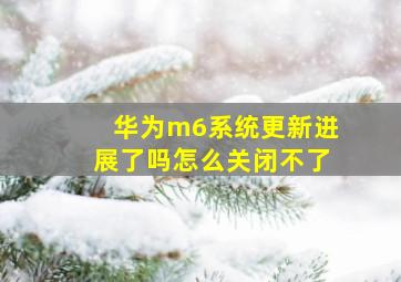 华为m6系统更新进展了吗怎么关闭不了