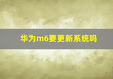 华为m6要更新系统吗