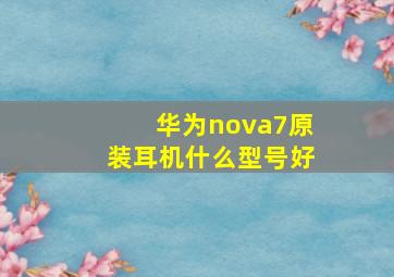 华为nova7原装耳机什么型号好