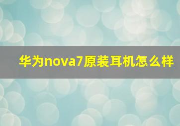 华为nova7原装耳机怎么样