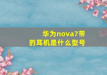 华为nova7带的耳机是什么型号