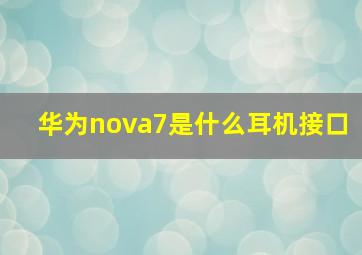 华为nova7是什么耳机接口